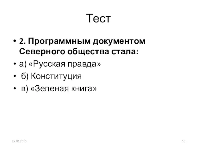 Тест 2. Программным документом Северного общества стала: а) «Русская правда» б) Конституция в) «Зеленая книга» 15.02.2015