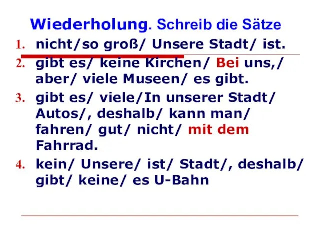 Wiederholung. Schreib die Sätze nicht/so groß/ Unsere Stadt/ ist. gibt es/