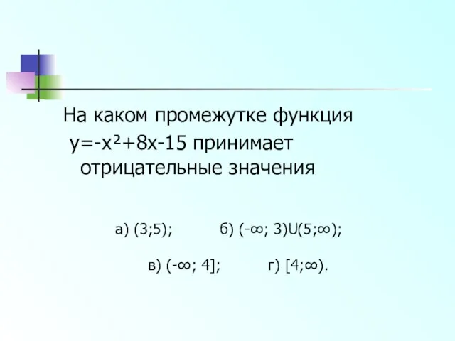 На каком промежутке функция y=-x²+8x-15 принимает отрицательные значения а) (3;5); б)