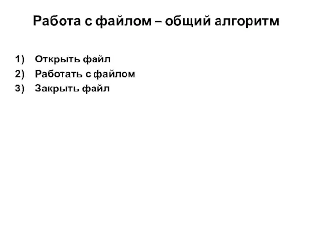 Работа с файлом – общий алгоритм Открыть файл Работать с файлом Закрыть файл