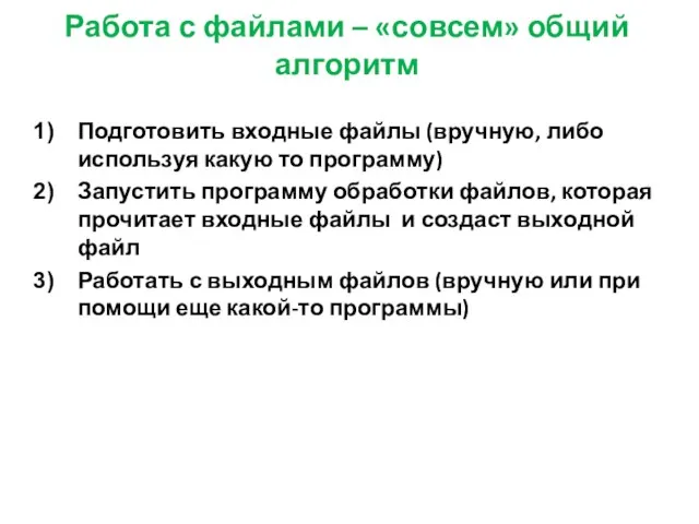 Работа с файлами – «совсем» общий алгоритм Подготовить входные файлы (вручную,