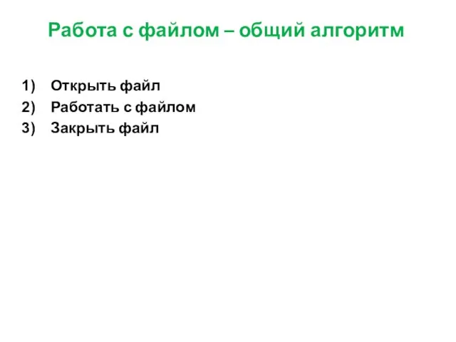 Работа с файлом – общий алгоритм Открыть файл Работать с файлом Закрыть файл