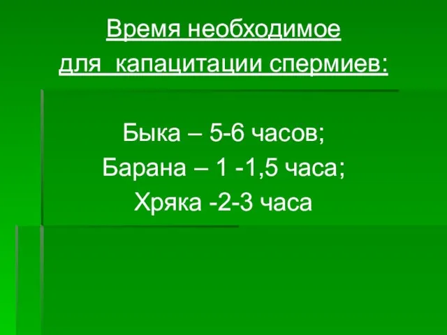 Время необходимое для капацитации спермиев: Быка – 5-6 часов; Барана –