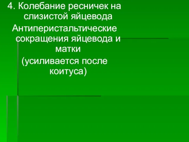 4. Колебание ресничек на слизистой яйцевода Антиперистальтические сокращения яйцевода и матки (усиливается после коитуса)