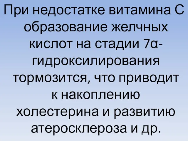 При недостатке витамина С образование желчных кислот на стадии 7α-гидроксилирования тормозится,