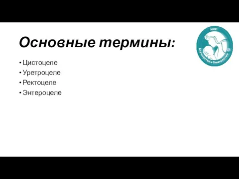 Основные термины: Цистоцеле Уретроцеле Ректоцеле Энтероцеле