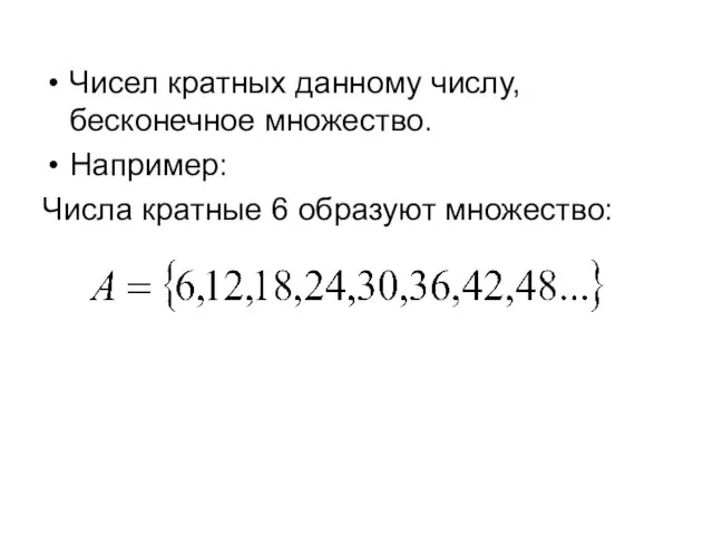 Чисел кратных данному числу, бесконечное множество. Например: Числа кратные 6 образуют множество: