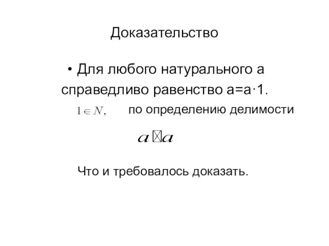 Доказательство Для любого натурального a справедливо равенство a=a·1. по определению делимости Что и требовалось доказать.