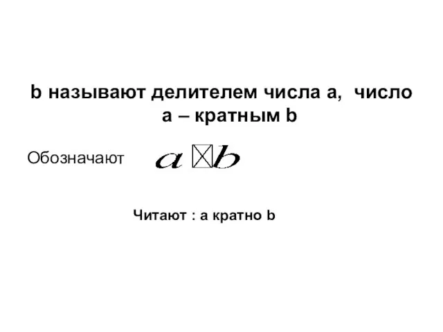 b называют делителем числа a, число a – кратным b Обозначают Читают : a кратно b