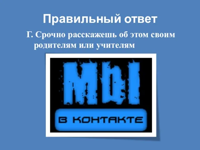 Правильный ответ Г. Срочно расскажешь об этом своим родителям или учителям