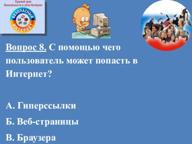 Вопрос 8. С помощью чего пользователь может попасть в Интернет? А. Гиперссылки Б. Веб-страницы В. Браузера