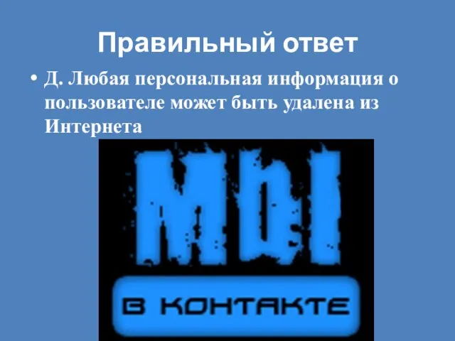 Правильный ответ Д. Любая персональная информация о пользователе может быть удалена из Интернета