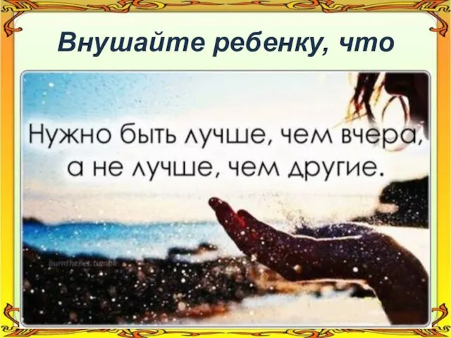 Внушайте ребенку, что