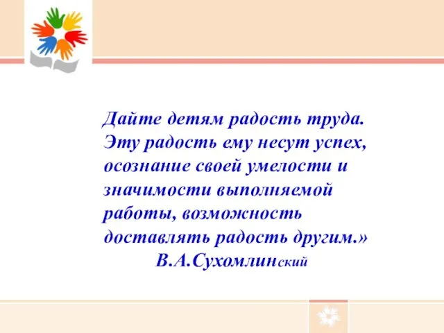 Дайте детям радость труда. Эту радость ему несут успех, осознание своей