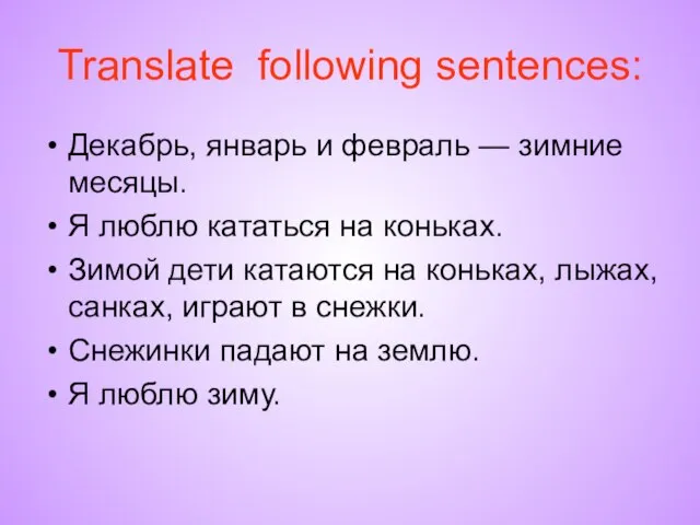 Translate following sentences: Декабрь, январь и февраль — зимние месяцы. Я