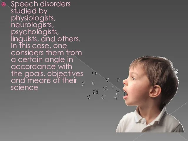 Speech disorders studied by physiologists, neurologists, psychologists, linguists, and others. In