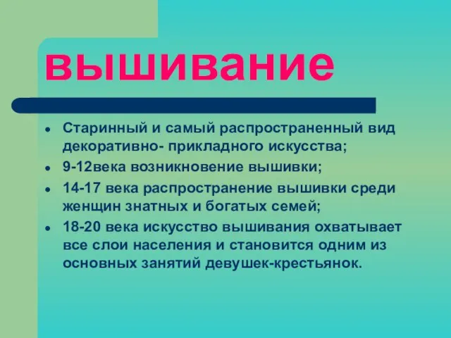 вышивание Старинный и самый распространенный вид декоративно- прикладного искусства; 9-12века возникновение