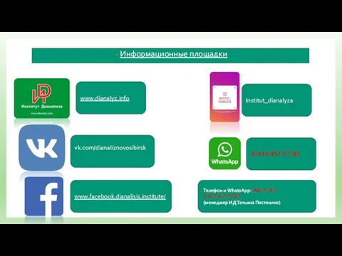 Информационные площадки www.dianalyz.info 8-913-917-77-93 www.facebook.dianalisis.institute/ vk.com/dianaliznovosibirsk Institut_dianalyza Телефон и WhatsApp: 299-77-93 8-913-917-77-93 (менеджер ИД Татьяна Постоялко)