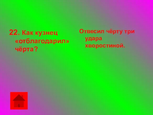 22. Как кузнец «отблагодарил» чёрта? Отвесил чёрту три удара хворостиной.