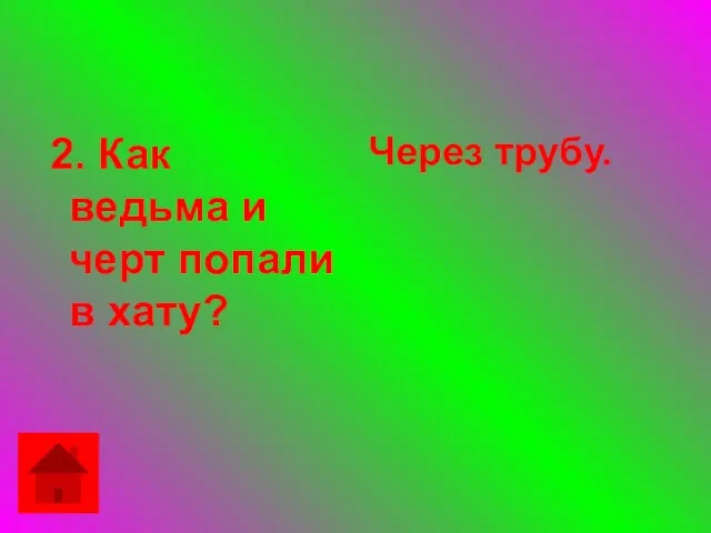 2. Как ведьма и черт попали в хату? Через трубу.