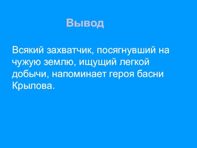 Вывод Всякий захватчик, посягнувший на чужую землю, ищущий легкой добычи, напоминает героя басни Крылова.