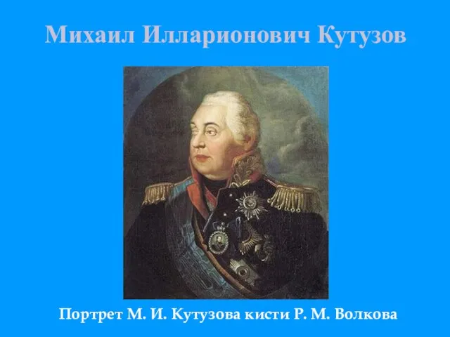 Михаил Илларионович Кутузов Портрет М. И. Кутузова кисти Р. М. Волкова