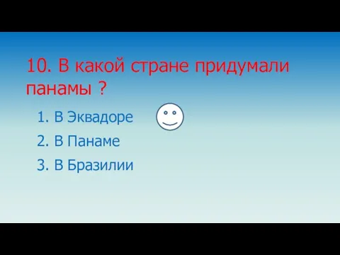 1. В Эквадоре 10. В какой стране придумали панамы ? 2. В Панаме 3. В Бразилии