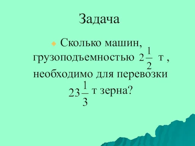 Задача Сколько машин, грузоподъемностью т , необходимо для перевозки т зерна?