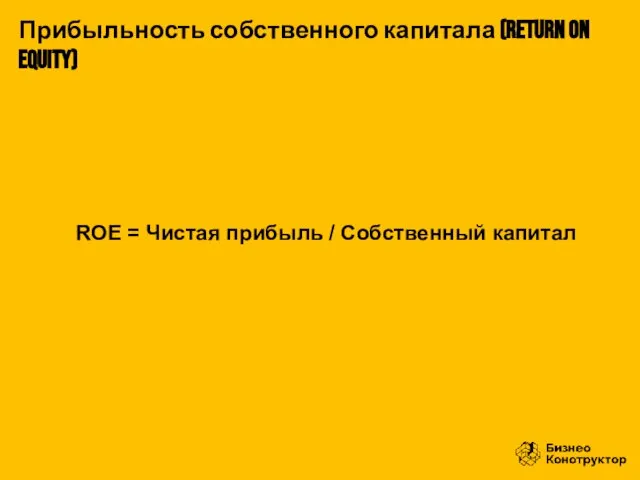 ROE = Чистая прибыль / Собственный капитал Прибыльность собственного капитала (RETURN ON EQUITY)