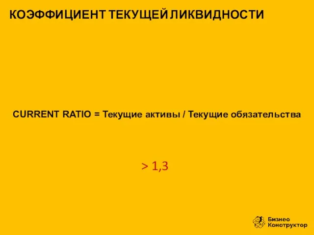 CURRENT RATIO = Текущие активы / Текущие обязательства КОЭФФИЦИЕНТ ТЕКУЩЕЙ ЛИКВИДНОСТИ > 1,3