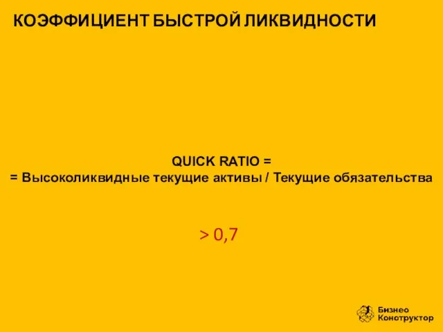 QUICK RATIO = = Высоколиквидные текущие активы / Текущие обязательства КОЭФФИЦИЕНТ БЫСТРОЙ ЛИКВИДНОСТИ > 0,7