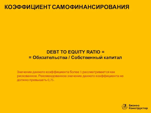 DEBT TO EQUITY RATIO = = Обязательства / Собственный капитал КОЭФФИЦИЕНТ