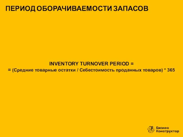 INVENTORY TURNOVER PERIOD = = (Средние товарные остатки / Себестоимость проданных