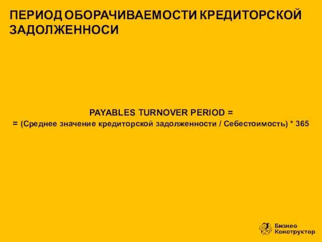 PAYABLES TURNOVER PERIOD = = (Среднее значение кредиторской задолженности / Себестоимость)