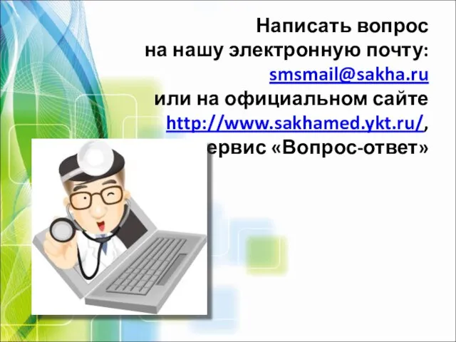Написать вопрос на нашу электронную почту: smsmail@sakha.ru или на официальном сайте http://www.sakhamed.ykt.ru/, сервис «Вопрос-ответ»