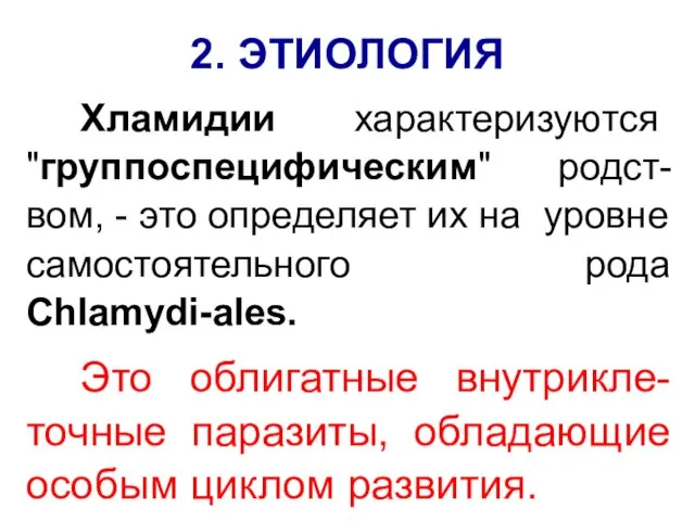 2. ЭТИОЛОГИЯ Хламидии характеризуются "группоспецифическим" родст-вом, - это определяет их на