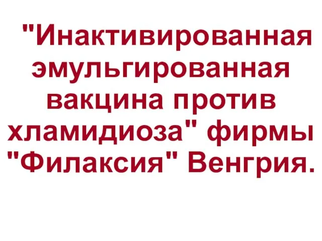 "Инактивированная эмульгированная вакцина против хламидиоза" фирмы "Филаксия" Венгрия.