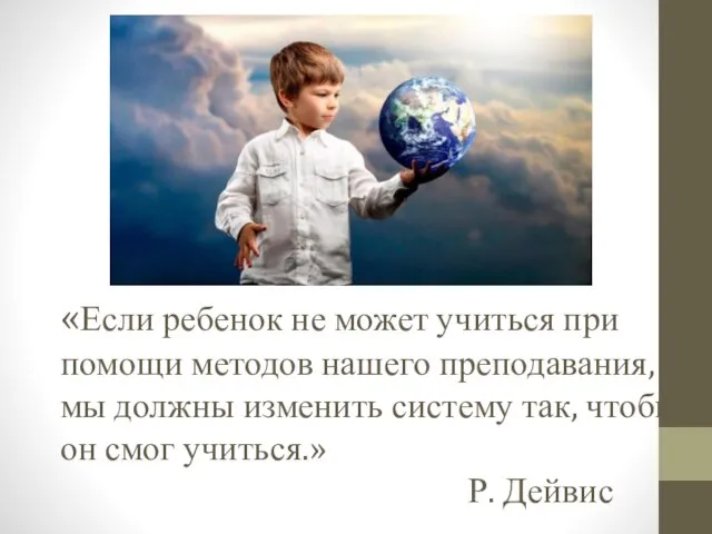 «Если ребенок не может учиться при помощи методов нашего преподавания, мы