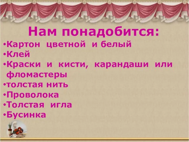 Нам понадобится: Картон цветной и белый Клей Краски и кисти, карандаши