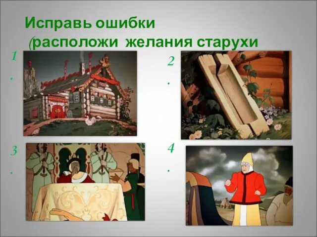 Исправь ошибки (расположи желания старухи по-порядку) 1. 2. 3. 4.