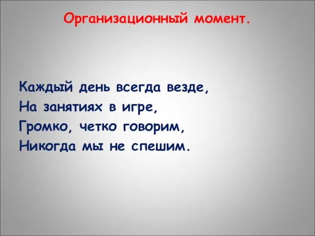 Организационный момент. Каждый день всегда везде, На занятиях в игре, Громко,