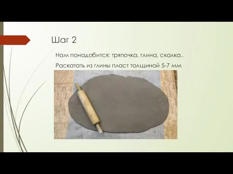 Шаг 2 Нам понадобится: тряпочка, глина, скалка.. Раскатать из глины пласт толщиной 5-7 мм