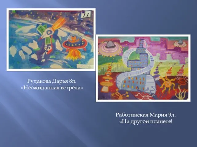 Рудакова Дарья 8л. «Неожиданная встреча» Работинская Мария 9л. «На другой планете!