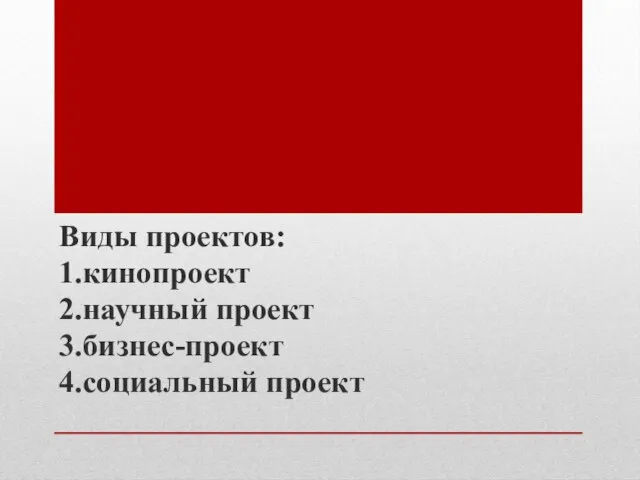 Виды проектов: 1.кинопроект 2.научный проект 3.бизнес-проект 4.социальный проект