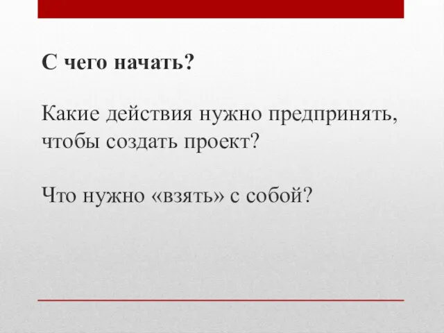 С чего начать? Какие действия нужно предпринять, чтобы создать проект? Что нужно «взять» с собой?