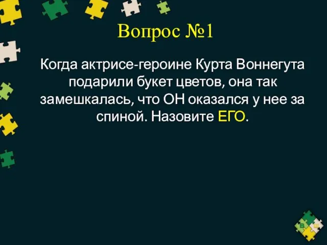 Вопрос №1 Когда актрисе-героине Курта Воннегута подарили букет цветов, она так