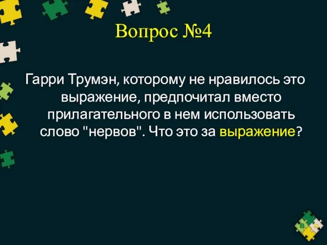 Вопрос №4 Гарри Трумэн, которому не нравилось это выражение, предпочитал вместо