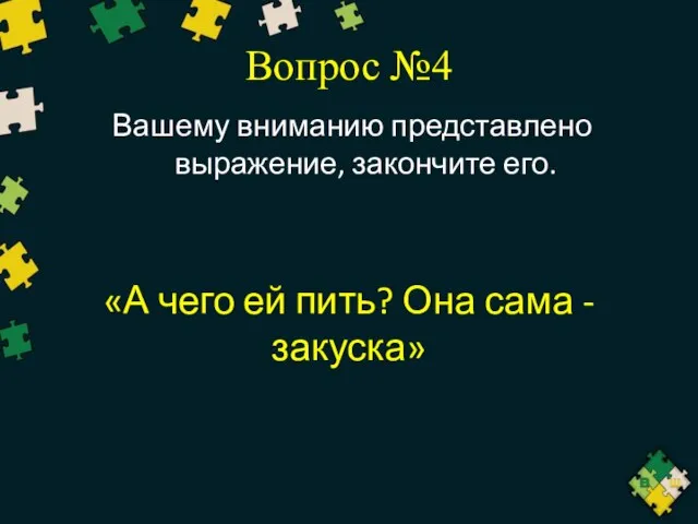 Вопрос №4 Вашему вниманию представлено выражение, закончите его. «А чего ей пить? Она сама - закуска»