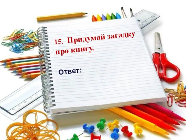 15. Придумай загадку про книгу. Ответ: