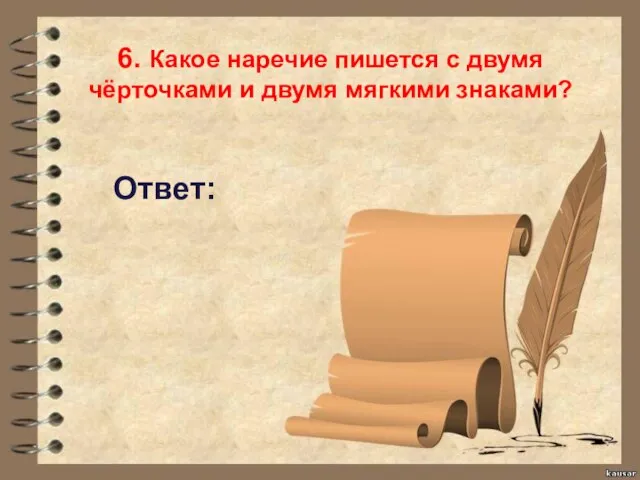 6. Какое наречие пишется с двумя чёрточками и двумя мягкими знаками? Ответ: